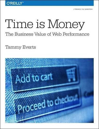 Time Is Money (The Business Value of Web Performance) by Tammy Everts, 9781491928745