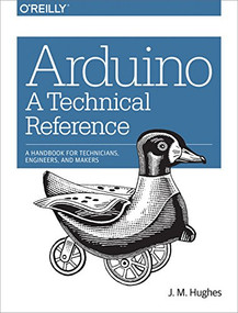 Arduino: A Technical Reference (A Handbook for Technicians, Engineers, and Makers) by J. M. Hughes, 9781491921760