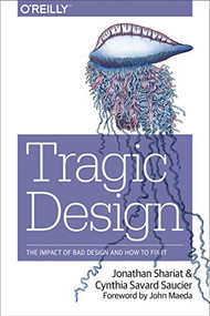Tragic Design (The Impact of Bad Product Design and How to Fix It) by Jonathan Shariat, Cynthia Savard Saucier, 9781491923610
