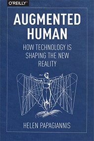 Augmented Human (How Technology Is Shaping the New Reality) by Helen Papagiannis, 9781491928325