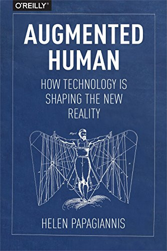 Augmented Human (How Technology Is Shaping the New Reality) by Helen Papagiannis, 9781491928325