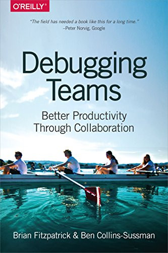 Debugging Teams (Better Productivity through Collaboration) by Brian W. Fitzpatrick, Ben Collins-Sussman, 9781491932056