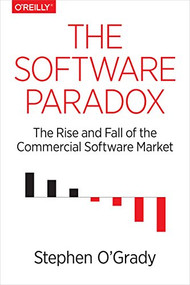The Software Paradox (The Rise and Fall of the Commercial Software Market) by Stephen O'Grady, 9781491900932