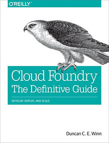 Cloud Foundry: The Definitive Guide (Develop, Deploy, and Scale) by Duncan C. E. Winn, 9781491932438