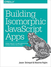 Building Isomorphic JavaScript Apps (From Concept to Implementation to Real-World Solutions) by Jason Strimpel, Maxime Najim, 9781491932933