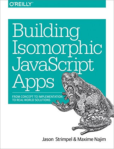 Building Isomorphic JavaScript Apps (From Concept to Implementation to Real-World Solutions) by Jason Strimpel, Maxime Najim, 9781491932933