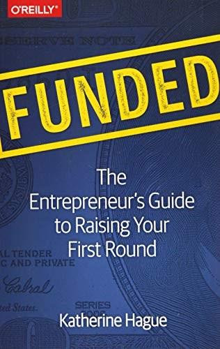 Funded (The Entrepreneur's Guide to Raising Your First Round) by Katherine Hague, 9781491940266
