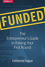 Funded (The Entrepreneur's Guide to Raising Your First Round) by Katherine Hague, 9781491940266