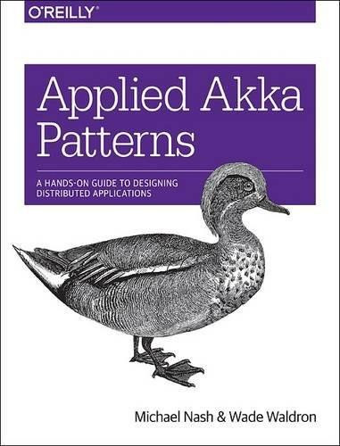 Applied Akka Patterns (A Hands-On Guide to Designing Distributed Applications) by Michael Nash, Wade Waldron, 9781491934883
