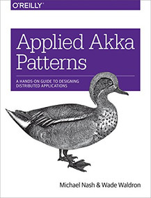 Applied Akka Patterns (A Hands-On Guide to Designing Distributed Applications) by Michael Nash, Wade Waldron, 9781491934883