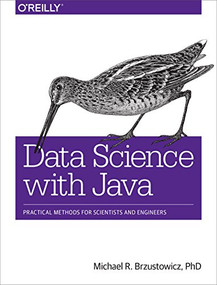 Data Science with Java (Practical Methods for Scientists and Engineers) by Michael R. Brzustowicz, PhD, 9781491934111