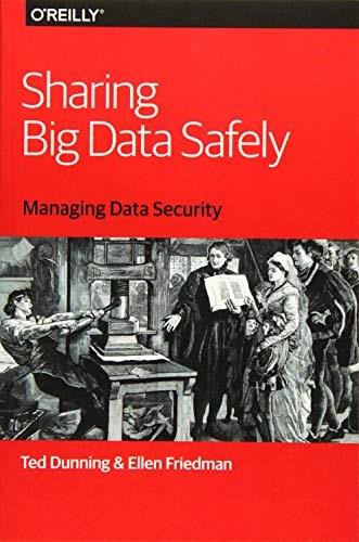 Sharing Big Data Safely (Managing Data Security) by Ted Dunning, Ellen Friedman, 9781491952122