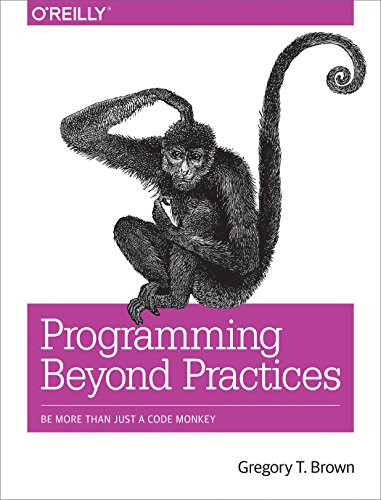 Programming Beyond Practices (Be More Than Just a Code Monkey) by Gregory T Brown, 9781491943823