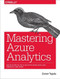 Mastering Azure Analytics (Architecting in the Cloud with Azure Data Lake, HDInsight, and Spark) by Zoiner Tejada, 9781491956656