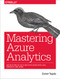 Mastering Azure Analytics (Architecting in the Cloud with Azure Data Lake, HDInsight, and Spark) by Zoiner Tejada, 9781491956656