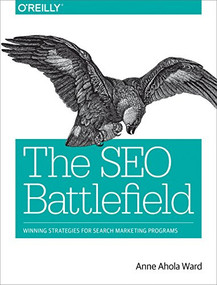 The SEO Battlefield (Winning Strategies for Search Marketing Programs) by Anne Ahola Ward, 9781491958377