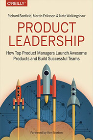 Product Leadership (How Top Product Managers Launch Awesome Products and Build Successful Teams) by Richard Banfield, Martin Eriksson, Nate Walkingshaw, 9781491960608