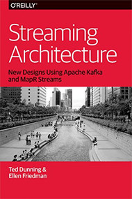 Streaming Architecture (New Designs Using Apache Kafka and MapR Streams) by Ted Dunning, Ellen Friedman, 9781491953921