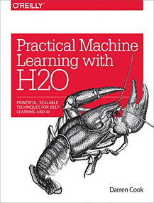 Practical Machine Learning with H2O (Powerful, Scalable Techniques for Deep Learning and AI) by Darren Cook, 9781491964606