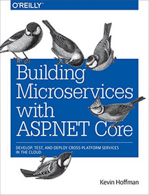 Building Microservices with ASP.NET Core (Develop, Test, and Deploy Cross-Platform Services in the Cloud) by Kevin Hoffman, 9781491961735