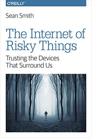 The Internet of Risky Things (Trusting the Devices That Surround Us) by Sean Smith, 9781491963623