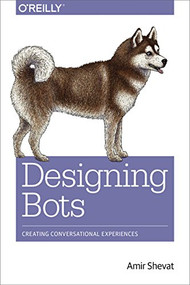 Designing Bots (Creating Conversational Experiences) by Amir Shevat, 9781491974827