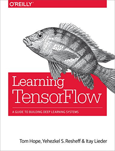 Learning TensorFlow (A Guide to Building Deep Learning Systems) by Tom Hope, Yehezkel S. Resheff, Itay Lieder, 9781491978511