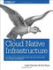 Cloud Native Infrastructure (Patterns for Scalable Infrastructure and Applications in a Dynamic Environment) by Justin Garrison, Kris Nova, 9781491984307