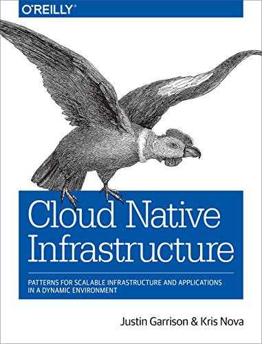 Cloud Native Infrastructure (Patterns for Scalable Infrastructure and Applications in a Dynamic Environment) by Justin Garrison, Kris Nova, 9781491984307