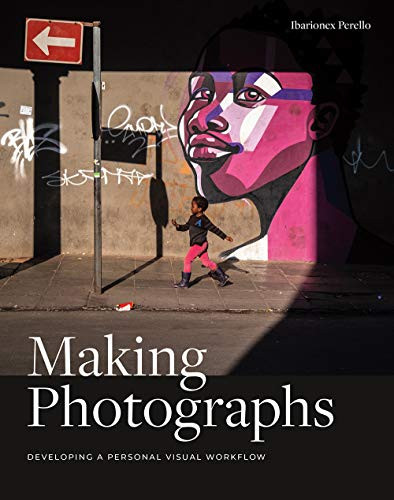 Making Photographs (Developing a Personal Visual Workflow) by Ibarionex Perello, 9781681983998