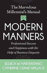 The Marvelous Millennial's Manual To Modern Manners (Professional Success and Happiness with the Help of Business Etiquette) by Jessica W. Marventano, Catherine Crane Wallace, 9781642790535