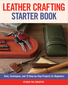 Leather Crafting Starter Book (Tools, Techniques, and 16 Step-by-Step Projects for Beginners) by Studio Tac Creative, in partnership with Craft & Co., Ltd., 9781565239524