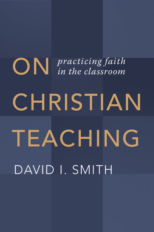 On Christian Teaching (Practicing Faith in the Classroom) by David I. Smith, 9780802873606