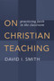 On Christian Teaching (Practicing Faith in the Classroom) by David I. Smith, 9780802873606