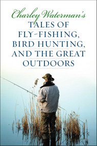 Charley Waterman's Tales of Fly-Fishing, Wingshooting, and the Great Outdoors by Charley Waterman, 9781586671327