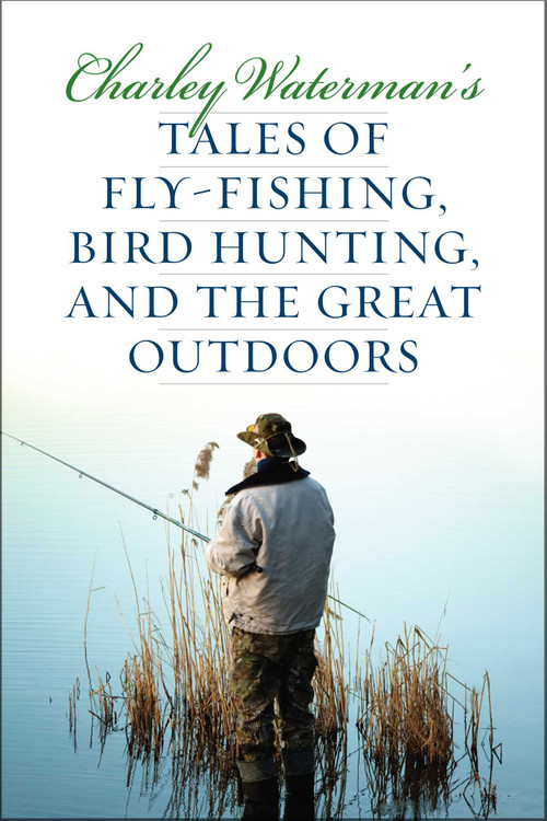 Charley Waterman's Tales of Fly-Fishing, Wingshooting, and the Great Outdoors by Charley Waterman, 9781586671327