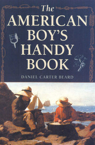The American Boy's Handy Book (What to Do and How to Do It) - 9781586670658 by Daniel Carter Beard, 9781586670658
