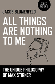 All Things are Nothing to Me (The Unique Philosophy of Max Stirner) by Jacob Blumenfeld, 9781780996639