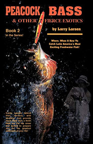 Peacock Bass & Other Fierce Exotics (Where, When & How to Catch Latin America's Most Exciting Freshwater Fish Book 2) by Larry Larsen, 9780936513331