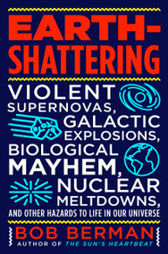 Earth-Shattering (Violent Supernovas, Galactic Explosions, Biological Mayhem, Nuclear Meltdowns, and Other Hazards to Life in Our Universe) by Bob Berman, 9780316511353