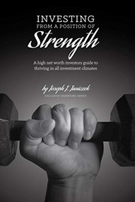 Investing from a Position of Strength (A high net worth investor's guide to thriving in all investment climates) by Joseph J. Janiczek, 9781948484053