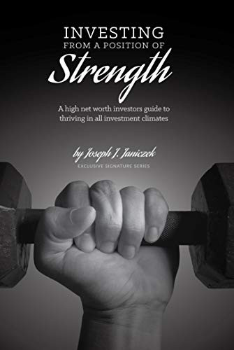 Investing from a Position of Strength (A high net worth investor's guide to thriving in all investment climates) by Joseph J. Janiczek, 9781948484053