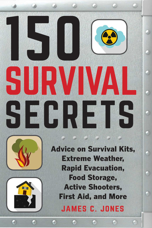 150 Survival Secrets (Advice on Survival Kits, Extreme Weather, Rapid Evacuation, Food Storage, Active Shooters, First Aid, and More) by James C. Jones, 9781510737785