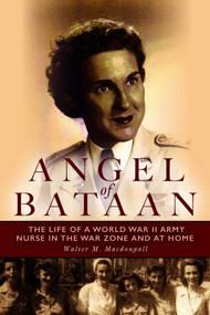 Angel of Bataan (The Life of a World War II Army Nurse in the War Zone and at Home) by Walter Macdougall, 9781608933747