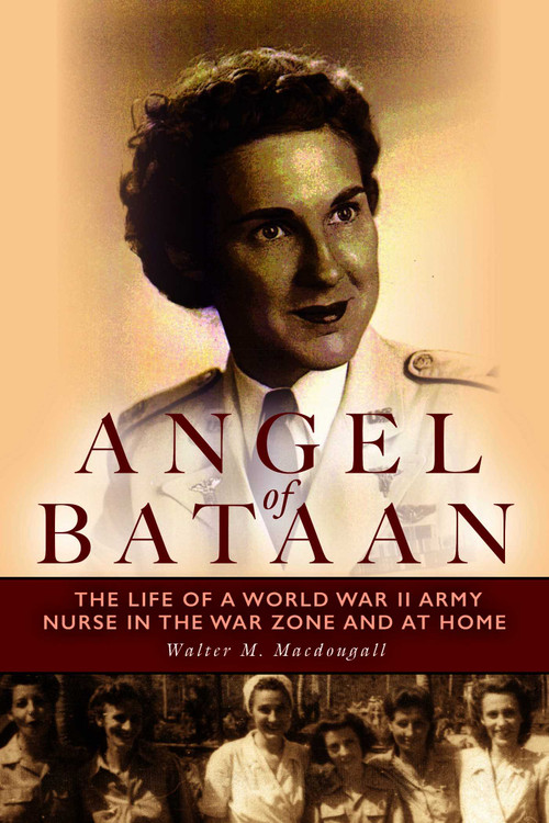 Angel of Bataan (The Life of a World War II Army Nurse in the War Zone and at Home) by Walter Macdougall, 9781608933747