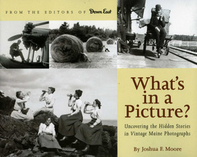 What's in a Picture? (Broiler Queens, Floating House and Other Hidden Stories in Vintage Maine Photography) by Joshua F. Moore, 9780892727780