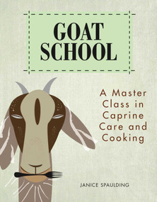 Goat School (A Master Class in Caprine Care and Cooking) by Janice Spaulding, 9780892729562