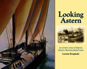 Looking Astern (An Artist's View of Maine's Historic Working Waterfronts) by Loretta Krupinski, 9780892727490