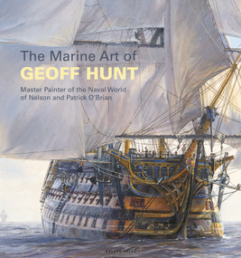 The Marine Art of Geoff Hunt (Master Painter of the Naval World of Nelson and Patrick O'Brian) by Geoff Hunt, 9781472965387