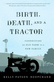 Birth, Death, and a Tractor (Connecting An Old Farm To a New Family) by Kelly Payson-Roopchand, 9781608934119